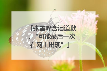 张雪峰含泪道歉，“可能最后一次在网上出现”