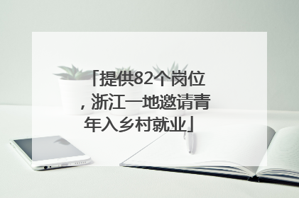 提供82个岗位，浙江一地邀请青年入乡村就业