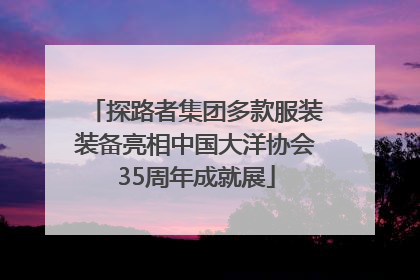 探路者集团多款服装装备亮相中国大洋协会35周年成就展