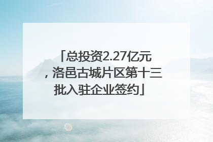 总投资2.27亿元，洛邑古城片区第十三批入驻企业签约