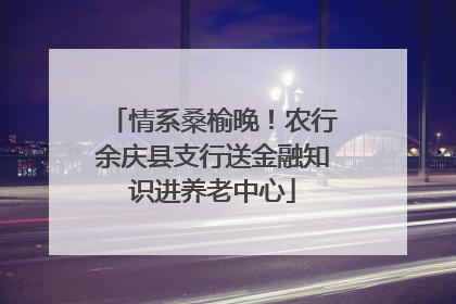 情系桑榆晚！农行余庆县支行送金融知识进养老中心