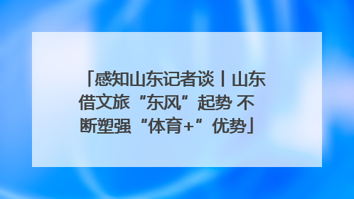 感知山东记者谈丨山东借文旅“东风”起势 不断塑强“体育+”优势