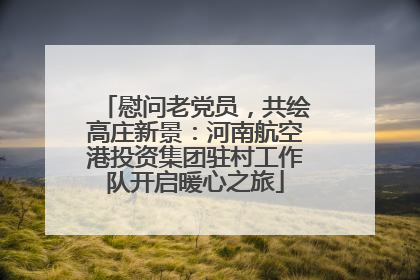 慰问老党员，共绘高庄新景：河南航空港投资集团驻村工作队开启暖心之旅