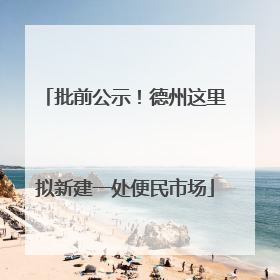 批前公示！德州这里拟新建一处便民市场