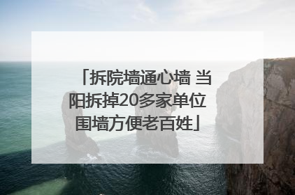 拆院墙通心墙 当阳拆掉20多家单位围墙方便老百姓