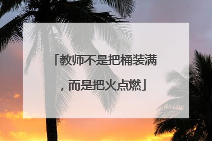 教师不是把桶装满，而是把火点燃
