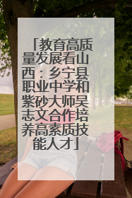 教育高质量发展看山西：乡宁县职业中学和紫砂大师吴志文合作培养高素质技能人才