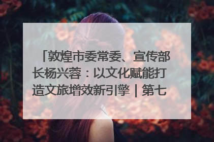 敦煌市委常委、宣传部长杨兴蓉：以文化赋能打造文旅增效新引擎｜第七届全国县域旅游研究成果发布系列活动