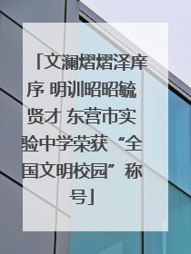 文澜熠熠泽庠序 明训昭昭毓贤才 东营市实验中学荣获“全国文明校园”称号