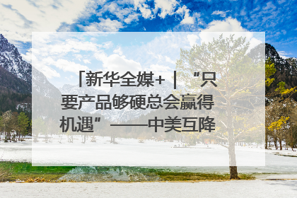 新华全媒+|“只要产品够硬总会赢得机遇”——中美互降关税落地一线观察
