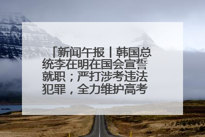 新闻午报丨韩国总统李在明在国会宣誓就职；严打涉考违法犯罪，全力维护高考安全公平考试环境