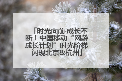 时光向前·成长不断！中国移动“网龄成长计划”时光阶梯闪现北京&杭州