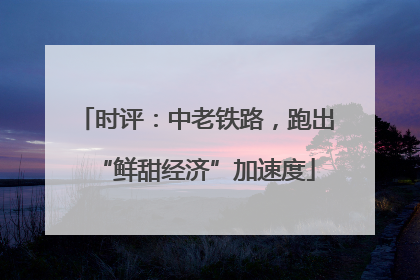 时评：中老铁路，跑出“鲜甜经济”加速度