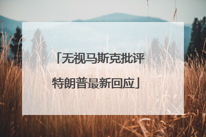无视马斯克批评 特朗普最新回应