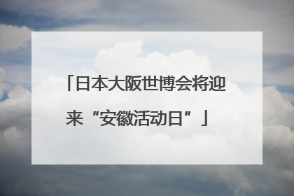 日本大阪世博会将迎来“安徽活动日”