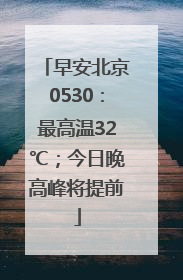 早安北京0530：最高温32℃；今日晚高峰将提前