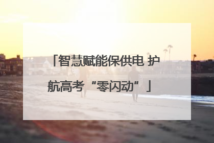 智慧赋能保供电 护航高考“零闪动”