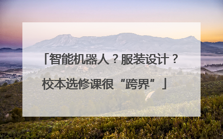 智能机器人？服装设计？校本选修课很“跨界”