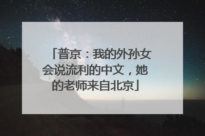 普京：我的外孙女会说流利的中文，她的老师来自北京