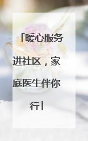 暖心服务进社区，家庭医生伴你行