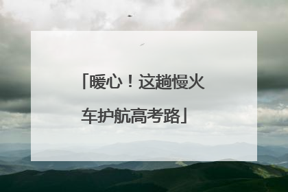 暖心!这趟慢火车护航高考路