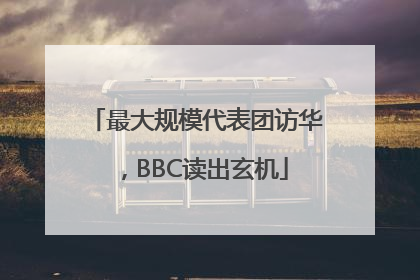 最大规模代表团访华，BBC读出玄机