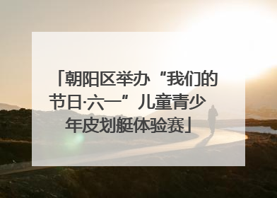 朝阳区举办“我们的节日·六一”儿童青少年皮划艇体验赛