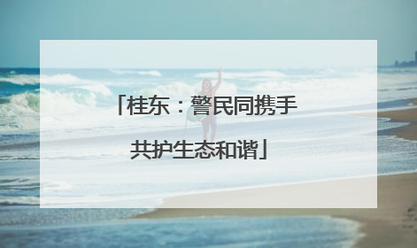 桂东：警民同携手 共护生态和谐