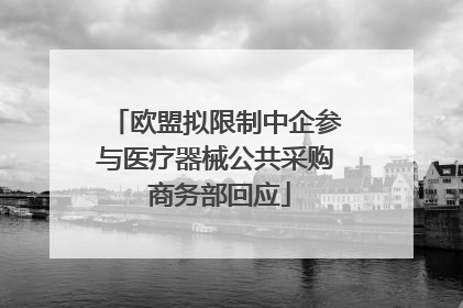 欧盟拟限制中企参与医疗器械公共采购 商务部回应