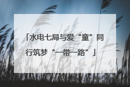 水电七局与爱“童”同行筑梦“一带一路”