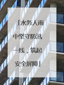 水务人雨中坚守防汛一线，筑起安全屏障