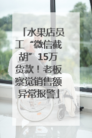 水果店员工“微信截胡”15万货款！老板察觉销售额异常报警