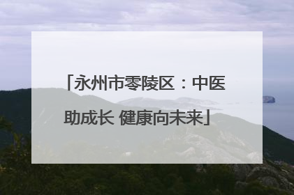永州市零陵区：中医助成长 健康向未来