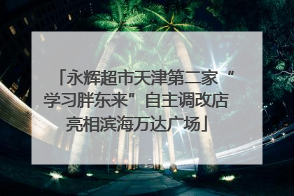 永辉超市天津第二家“学习胖东来”自主调改店亮相滨海万达广场
