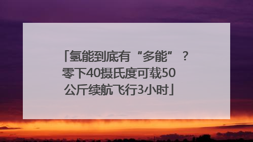 氢能到底有“多能”？零下40摄氏度可载50公斤续航飞行3小时