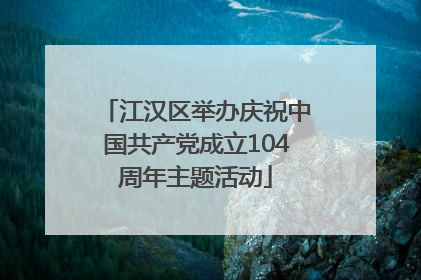 江汉区举办庆祝中国共产党成立104周年主题活动