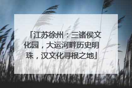 江苏徐州：三诸侯文化园，大运河畔历史明珠，汉文化寻根之地