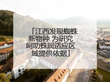 江西发现蜘蛛新物种 为研究呵叻蛛属适应区域提供依据
