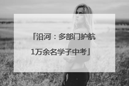 沿河：多部门护航1万余名学子中考