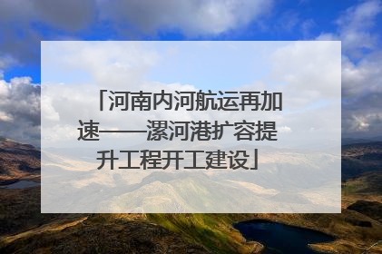 河南内河航运再加速——漯河港扩容提升工程开工建设
