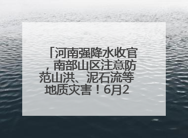 河南强降水收官，南部山区注意防范山洪、泥石流等地质灾害！6月25日—26日将再迎大范围降水