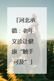 河北承德：老年义诊让健康“触手可及”