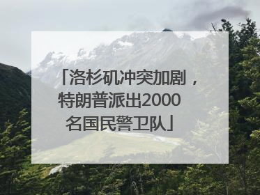 洛杉矶冲突加剧，特朗普派出2000名国民警卫队
