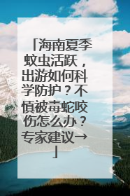 海南夏季蚊虫活跃，出游如何科学防护？不慎被毒蛇咬伤怎么办？专家建议→
