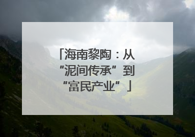 海南黎陶：从“泥间传承”到“富民产业”