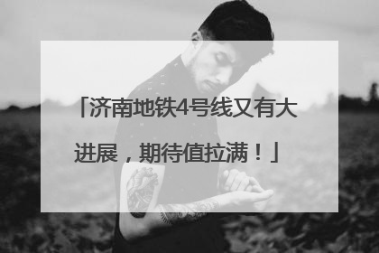 济南地铁4号线又有大进展，期待值拉满！
