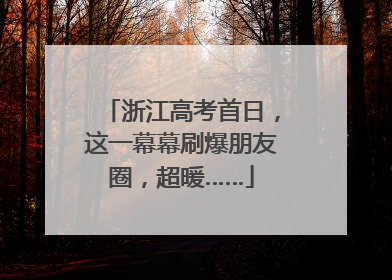 浙江高考首日，这一幕幕刷爆朋友圈，超暖……