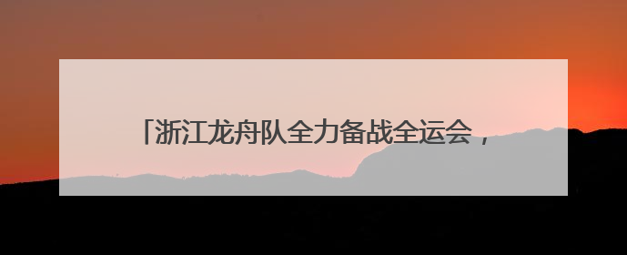 浙江龙舟队全力备战全运会，龙舟运动在温州焕发勃勃生机