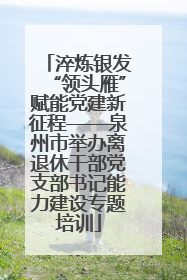 淬炼银发“领头雁”赋能党建新征程——泉州市举办离退休干部党支部书记能力建设专题培训