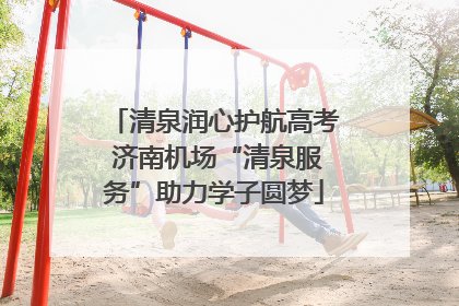 清泉润心护航高考 济南机场“清泉服务”助力学子圆梦
